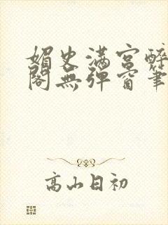 媚史满宫醉笔趣阁无弹窗笔