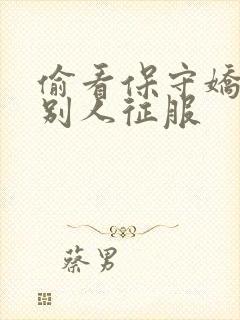 偷看保守娇妻被别人征服