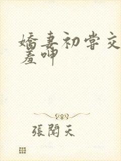 娇妻初尝交换害羞呻