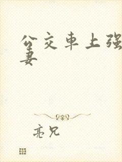 公交车上强伦人妻