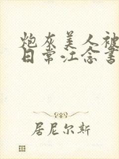 炮灰美人被浇灌日常江念书友推荐