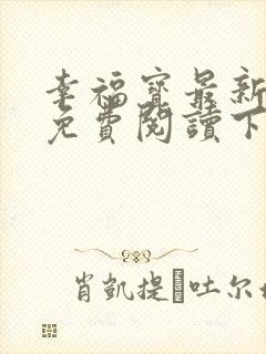 幸福宝最新章节免费阅读下载