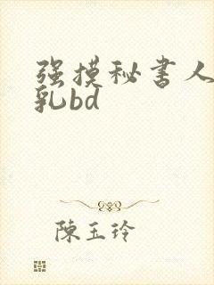 强摸秘书人妻大乳bd