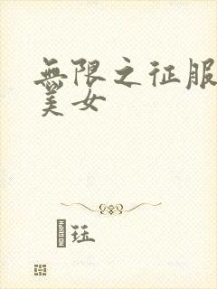 无限之征服天下美女