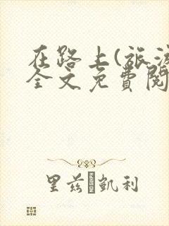 在路上(旅游)全文免费阅读笔趣阁