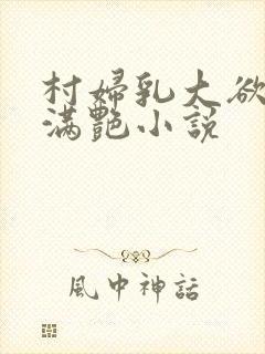 村妇乳大欲乡村满艳小说