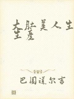 大肚美人生产双生产