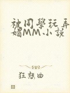 被同学玩弄的妩媚MM小说