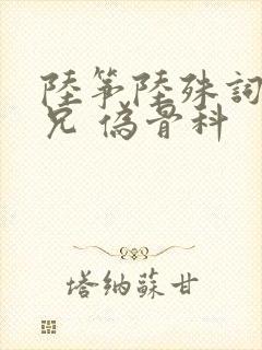 陆筝陆殊词 养兄 伪骨科