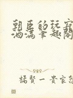 朝臣的玩宠深杯酒满笔趣阁