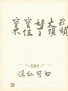 宝宝好大我都握不住了视频