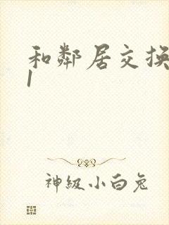 和邻居交换娇妻1