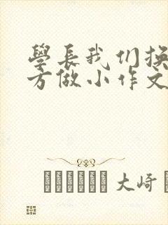 学长我们换个地方做小作文