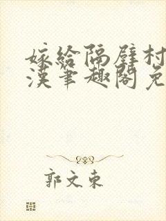 嫁给隔壁村的糙汉笔趣阁免费阅读