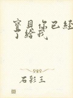 宝贝你已经长大了给我