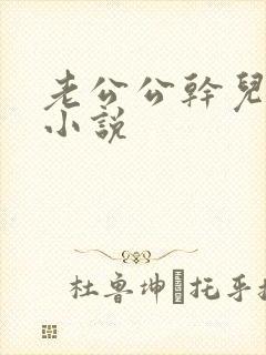 老公公干儿媳妇小说