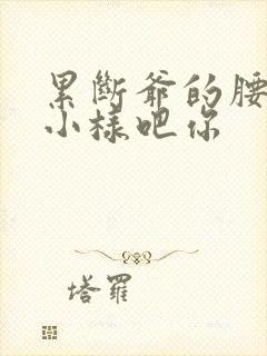 累断爷的腰by小样吧你