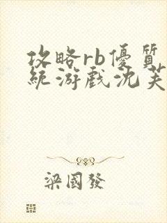 攻略rb优质系统游戏沈芙原文