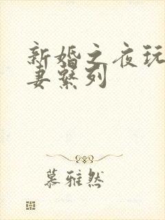 新婚之夜玩弄人妻系列