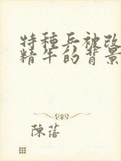 特种兵被改造成精牛的背景故事