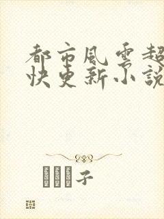 都市风云超前超快更新小说