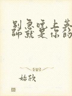 别急晚上英语老师就是你的人了