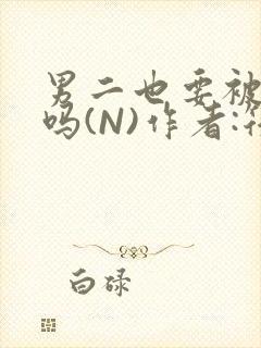 男二也要被爆炒吗(N)作者:筏喻