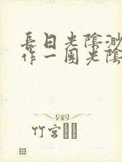 长日光阴渺渺乱作一团光阴似箭