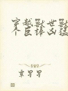 穿越兽世兽王个个巨棒凶猛