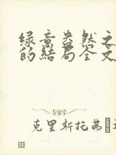 绿意盎然之小东的结局全文笔趣阁在线阅读