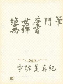 绝世唐门笔趣阁无弹窗