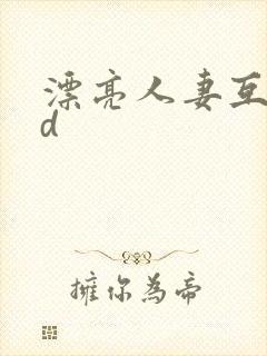 漂亮人妻互换hd