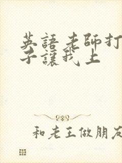 英语老师打开扣子让我上