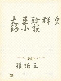 大臣干群皇太后的小说