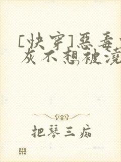 [快穿]恶毒炮灰不想被浇灌