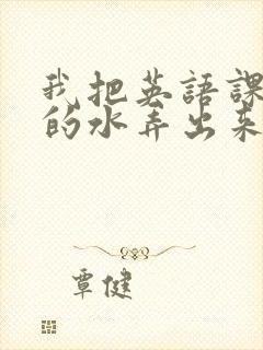 我把英语课代表的水弄出来了