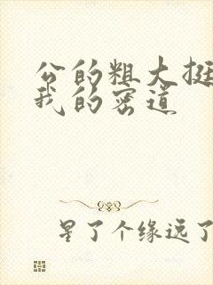 公的粗大挺进了我的密道