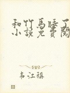 和竹马睡了以后小说免费阅读全文笔趣