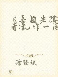 《长日光阴》作者:乱作一团