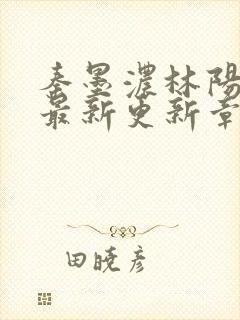 秦墨浓林阳免费最新更新章节