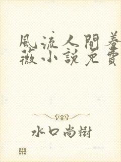 风流人间养父采薇小说免费笔趣阁