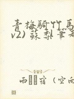 青梅骑竹马(1v2) 苏梨笔趣阁