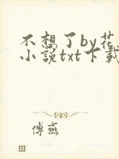 不想了by花卷小说txt下载