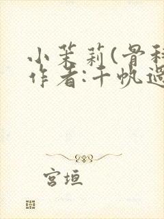 小茉莉(骨科)作者:千帆过尽