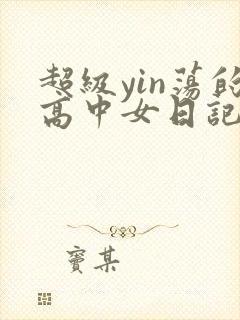 超级yin荡的高中女日记h