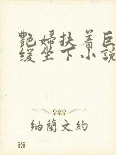 艳妇扶着巨龙缓缓坐下小说