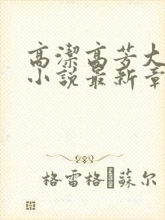 高洁高芳大团圆小说最新章节免费阅读