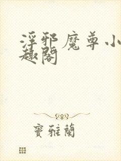 浮邪魔尊小说笔趣阁