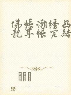 佛帐潮绣凸浮双龙耳帐完结了吗