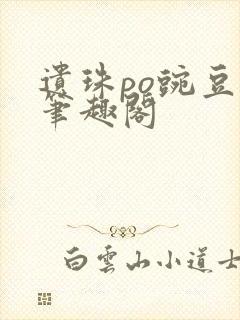 遗珠po豌豆荚笔趣阁